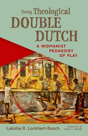 Doing Theological Double Dutch : A Womanist Pedagogy of Play - Lakisha R. Lockhart-Rusch