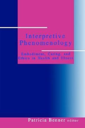 Interpretive Phenomenology : Embodiment, Caring, and Ethics in Health and Illness - Patricia Ellen Benner