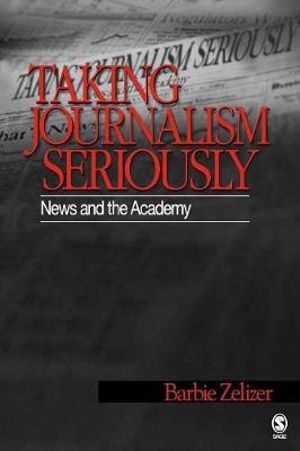 Taking Journalism Seriously : News and the Academy - Barbie Zelizer