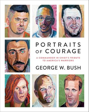 Portraits of Courage : A Commander in Chief's Tribute to America's Warriors - George W. Bush