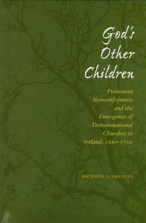 God's Other Children : Protestant Nonconformists and the Emergence of Denominational Churches in Ireland, 1660-1700 - Richard L. Greaves