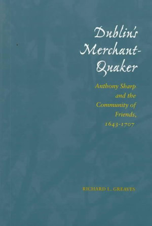 Dublin's Merchant-Quaker : Anthony Sharp and the Community of Friends, 1643-1707 - Richard L. Greaves