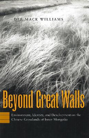 Beyond Great Walls : Environment, Identity, and Development on the Chinese Grasslands of Inner Mongolia - Dee Mack Williams