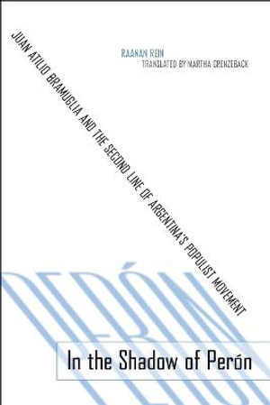 In the Shadow of Per³n : Juan Atilio Bramuglia and the Second Line of Argentina's Populist Movement - Raanan Rein