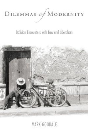 Dilemmas of Modernity : Bolivian Encounters with Law and Liberalism - Mark Goodale