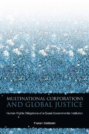 Multinational Corporations and Global Justice : Human Rights Obligations of a Quasi-Governmental Institution - Florian Wettstein