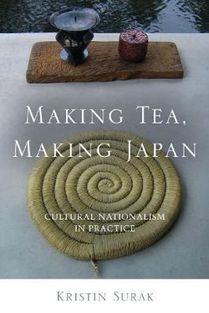 Making Tea, Making Japan : Cultural Nationalism in Practice - Kristin Surak