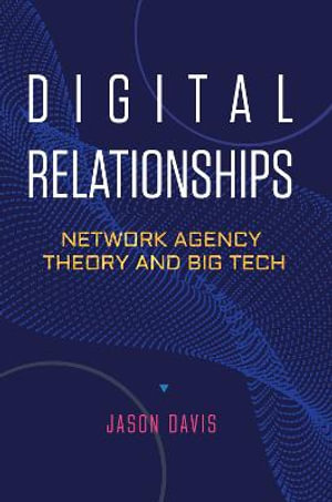 Digital Relationships : Network Agency Theory and Big Tech - Jason Davis