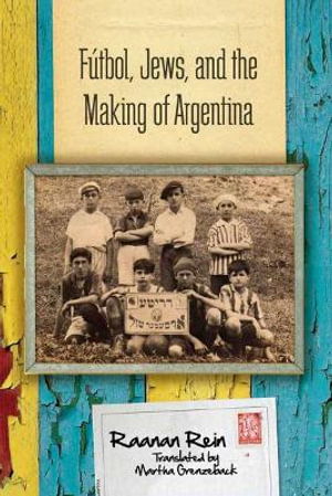 Fºtbol, Jews, and the Making of Argentina - Raanan Rein