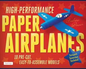 High-Performance Paper Airplanes Kit : Record-Breaking Planes That Look Great and Are Amazing to Fly! - Andrew Dewar