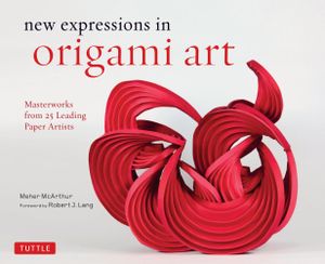 New Expressions in Origami Art : Masterworks from 25 Leading Paper Artists - Meher McArthur