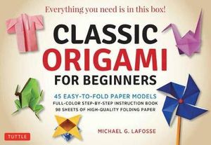 Classic Origami for Beginners Kit : 45 Easy-to-Fold Paper Models: Full-color instruction book; 98 sheets of Folding Paper: Everything you need is in this box! - Michael G. LaFosse