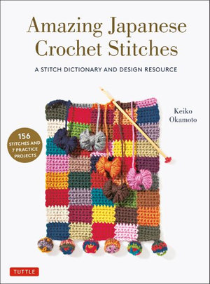 Amazing Japanese Crochet Stitches : A Stitch Dictionary and Design Resource (156 Stitches with 7 Practice Projects) - Keiko Okamoto