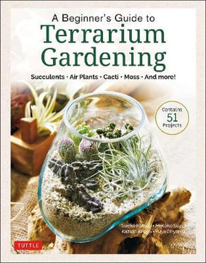 A Beginner's Guide to Terrarium Gardening : Succulents, Air Plants, Cacti, Moss and More! (Contains 52 Projects) - Sueko Katsuji