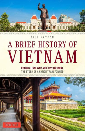 A Brief History of Vietnam : Colonialism, War and Renewal: The Story of a Nation Transformed - Bill Hayton