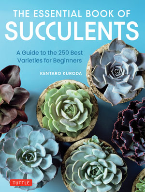 The Essential Book of Succulents : A Guide to the 250 Best Varieties for Beginners - Kentaro Kuroda