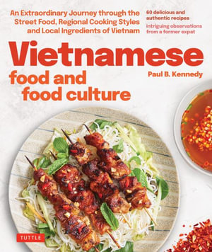 Vietnamese Food and Food Culture : An Extraordinary Journey Through the Street Foods, Village Cuisine, Regional Cooking Styles, Local Ingredients and Food Lore of Vietnam - Paul B. Kennedy