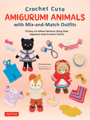 Crochet Cute Amigurumi Animals with Mix-and-Match Outfits : 76 Easy-to-follow Patterns Using Clear Japanese-style Crochet Charts - The Halations