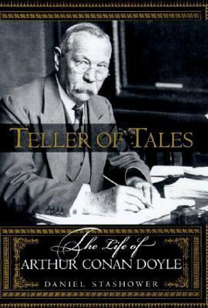 Teller of Tales : The Life of Arthur Conan Doyle - Daniel Stashower