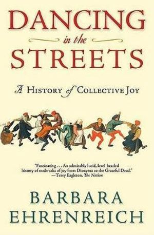 Dancing in the Streets : A History of Collective Joy - Barbara Ehrenreich