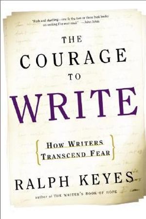 The Courage to Write : How Writers Transcend Fear - Ralph Keyes