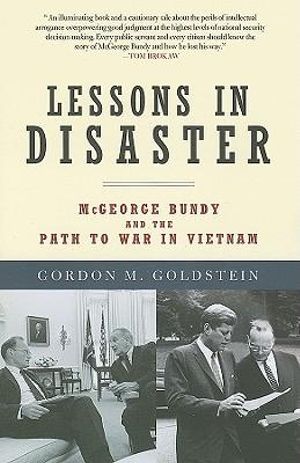 Lessons in Disaster : McGeorge Bundy and the Path to War in Vietnam - Gordon Goldstein