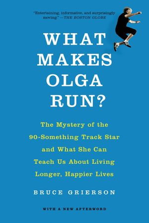What Makes Olga Run? : The Mystery of the 90-Something Track Star and What She Can Teach Us About Living Longer, Happier Lives - Bruce Grierson