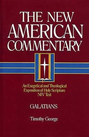 Galatians : An Exegetical and Theological Exposition of Holy Scripture Volume 30 - Timothy George