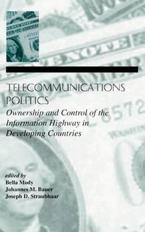 Telecommunications Politics : Ownership and Control of the information Highway in Developing Countries - Bella Mody