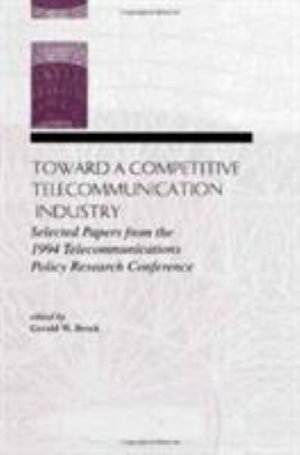 Toward A Competitive Telecommunication Industry : Selected Papers From the 1994 Telecommunications Policy Research Conference - Gerald W. Brock