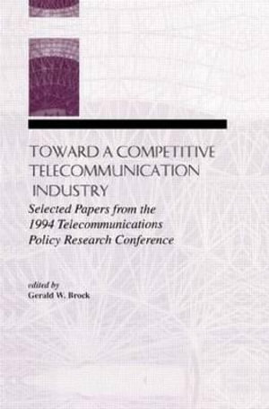 Toward a Competitive Telecommunication Industry: Selected Papers from the 1994 Telecommunications Policy Research Conference :  Selected Papers from the 1994 Telecommunications Policy Research Conference - Gerald W. Brock