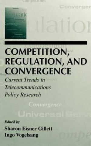 Competition, Regulation, and Convergence : Current Trends in Telecommunications Policy Research - Sharon E. Gillett