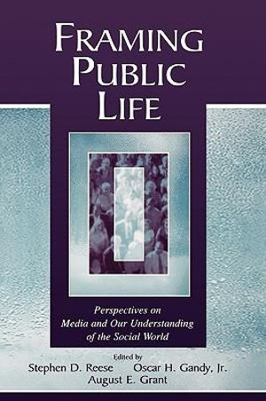 Framing Public Life : Perspectives on Media and Our Understanding of the Social World - Stephen D. Reese