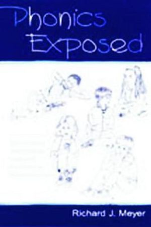 Phonics Exposed : Understanding and Resisting Systematic Direct Intense Phonics Instruction - Richard J. Meyer