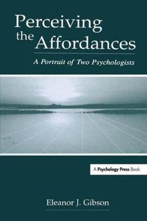 Perceiving the Affordances : A Portrait of Two Psychologists - Eleanor J. Gibson