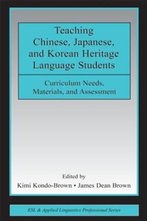 Teaching Chinese, Japanese, and Korean Heritage Language Students : Curriculum Needs, Materials, and Assessment - Kimi Kondo-Brown