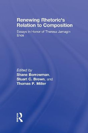 Renewing Rhetoric's Relation to Composition : Essays in Honor of Theresa Jarnagin Enos - Shane Borrowman