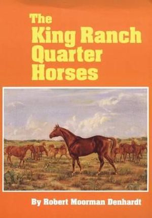 The King Ranch Quarter Horses : And Something of the Ranch and the Men That Bred Them - Robert M. Denhardt
