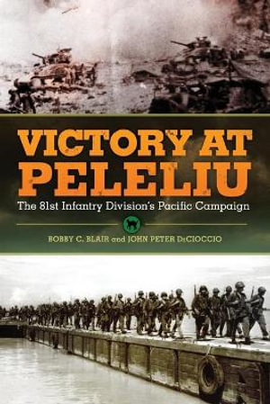 Victory at Peleliu : The 81st Infantry Division's Pacific Campaign - Bobby C. Blair