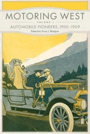 Motoring West : Volume 1: Automobile Pioneers, 1900-1909 - Peter J. Blodgett