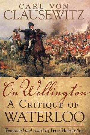 On Wellington : A Critique of Waterloo - Carl von Clausewitz