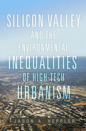 Silicon Valley and the Environmental Inequalities of High-Tech Urbanism Volume 9 : The Environment in Modern North America - Jason A. Heppler