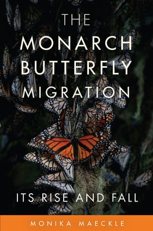 The Monarch Butterfly Migration : Its Rise and Fall - Monika Maeckle
