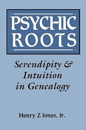 Psychic Roots. Serendipity & Intuition in Genealogy : Serendipity & Intuition in Genealogy - Henry Z Jr. Jones