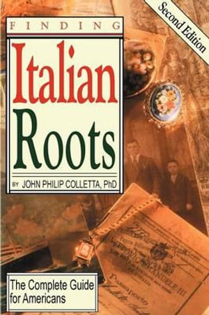 Finding Your Italian Roots. the Complete Guide for Americans. Second Edition : The Complete Guide to Americans - John Philip Colletta