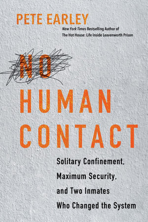 No Human Contact : Solitary Confinement, Maximum Security, and Two Inmates Who Changed the System - Pete Earley