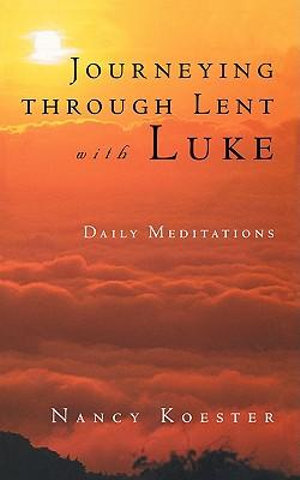 Journeying Through Lent with Luke : Daily Meditations - Nancy Koester