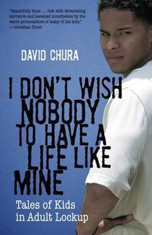 I Don't Wish Nobody to Have a Life Like Mine : Tales of Kids in Adult Lockup - David Chura