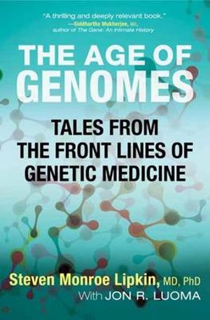 The Age Of Genomes : Tales from the Front Lines of Genetic Medicine - Steven Monroe Lipkin