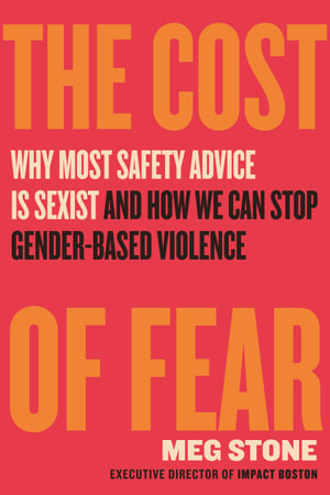 The Cost of Fear : Why Most Safety Advice is Sexist and How We Can Stop Gender-Based Violence - Meg Stone